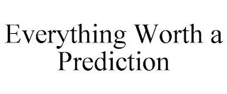 EVERYTHING WORTH A PREDICTION trademark