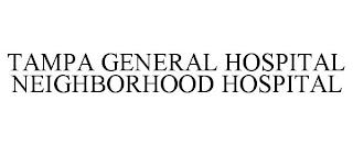 TAMPA GENERAL HOSPITAL NEIGHBORHOOD HOSPITAL trademark