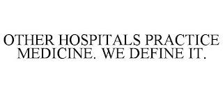 OTHER HOSPITALS PRACTICE MEDICINE. WE DEFINE IT. trademark