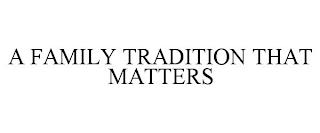 A FAMILY TRADITION THAT MATTERS trademark