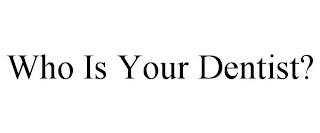 WHO IS YOUR DENTIST? trademark