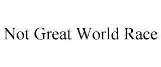 NOT GREAT WORLD RACE trademark