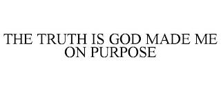 THE TRUTH IS GOD MADE ME ON PURPOSE trademark