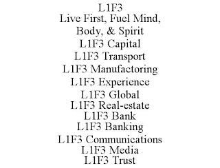 L1F3 LIVE FIRST, FUEL MIND, BODY, & SPIRIT L1F3 CAPITAL L1F3 TRANSPORT L1F3 MANUFACTORING L1F3 EXPERIENCE L1F3 GLOBAL L1F3 REAL-ESTATE L1F3 BANK L1F3 BANKING L1F3 COMMUNICATIONS L1F3 MEDIA L1F3 TRUST trademark