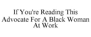 IF YOU'RE READING THIS ADVOCATE FOR A BLACK WOMAN AT WORK trademark