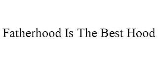 FATHERHOOD IS THE BEST HOOD trademark