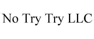 NO TRY TRY LLC trademark