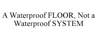 A WATERPROOF FLOOR, NOT A WATERPROOF SYSTEM trademark