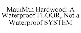 MAUIMTN HARDWOOD: A WATERPROOF FLOOR, NOT A WATERPROOF SYSTEM trademark