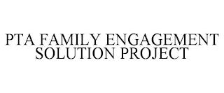 PTA FAMILY ENGAGEMENT SOLUTION PROJECT trademark