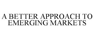 A BETTER APPROACH TO EMERGING MARKETS trademark