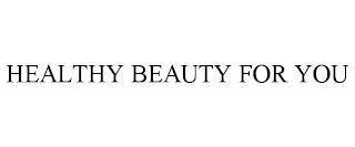 HEALTHY BEAUTY FOR YOU trademark