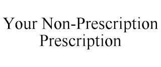 YOUR NON-PRESCRIPTION PRESCRIPTION trademark