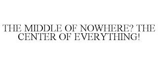 THE MIDDLE OF NOWHERE? THE CENTER OF EVERYTHING! trademark