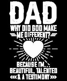 DAD WHY DID GOD MAKE ME DIFFERENT? BECAUSE I'M BEAUTIFUL, TALENTED & A TESTIMONY trademark