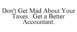 DON'T GET MAD ABOUT YOUR TAXES. GET A BETTER ACCOUNTANT. trademark