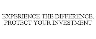 EXPERIENCE THE DIFFERENCE, PROTECT YOUR INVESTMENT trademark