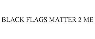 BLACK FLAGS MATTER 2 ME trademark