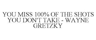 YOU MISS 100% OF THE SHOTS YOU DON'T TAKE - WAYNE GRETZKY trademark