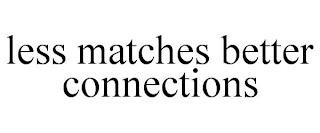 LESS MATCHES BETTER CONNECTIONS trademark