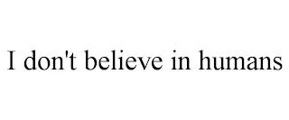 I DON'T BELIEVE IN HUMANS trademark