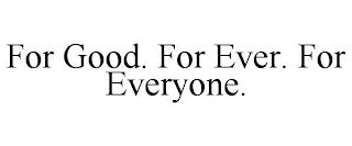 FOR GOOD. FOR EVER. FOR EVERYONE. trademark