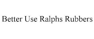 BETTER USE RALPHS RUBBERS trademark