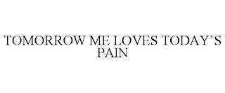 TOMORROW ME LOVES TODAY'S PAIN trademark