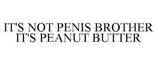 IT'S NOT PENIS BROTHER IT'S PEANUT BUTTER trademark