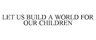 LET US BUILD A WORLD FOR OUR CHILDREN trademark