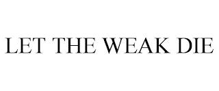 LET THE WEAK DIE trademark