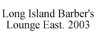 LONG ISLAND BARBER'S LOUNGE EAST. 2003 trademark