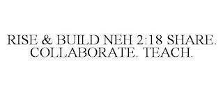 RISE & BUILD NEH 2:18 SHARE. COLLABORATE. TEACH. trademark