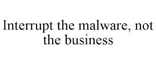 INTERRUPT THE MALWARE, NOT THE BUSINESS trademark