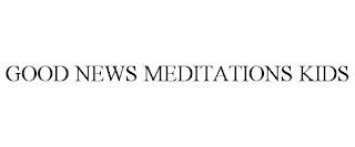 GOOD NEWS MEDITATIONS KIDS trademark