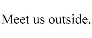 MEET US OUTSIDE. trademark