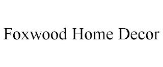 FOXWOOD HOME DECOR trademark