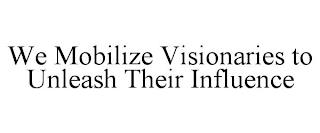 WE MOBILIZE VISIONARIES TO UNLEASH THEIR INFLUENCE trademark