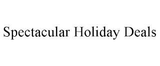 SPECTACULAR HOLIDAY DEALS trademark