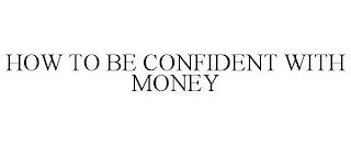 HOW TO BE CONFIDENT WITH MONEY trademark