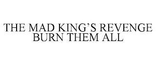 THE MAD KING'S REVENGE BURN THEM ALL trademark