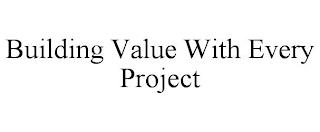 BUILDING VALUE WITH EVERY PROJECT trademark