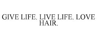 GIVE LIFE. LIVE LIFE. LOVE HAIR. trademark