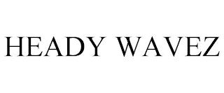 HEADY WAVEZ trademark