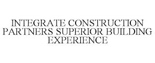 INTEGRATE CONSTRUCTION PARTNERS SUPERIOR BUILDING EXPERIENCE trademark