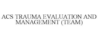 ACS TRAUMA EVALUATION AND MANAGEMENT (TEAM) trademark