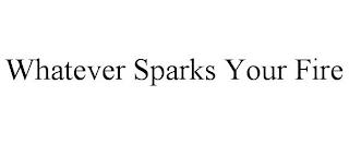 WHATEVER SPARKS YOUR FIRE trademark