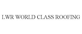 LWR WORLD CLASS ROOFING trademark