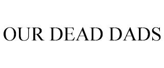 OUR DEAD DADS trademark