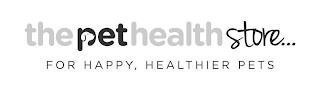 THE PET HEALTH STORE... FOR HAPPY, HEALTHIER PETS trademark